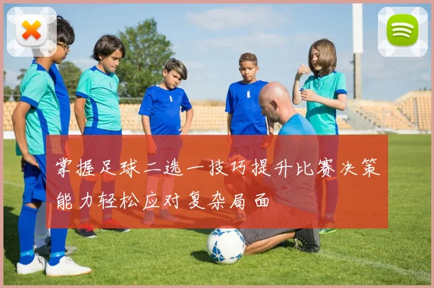 掌握足球二选一技巧提升比赛决策能力轻松应对复杂局面