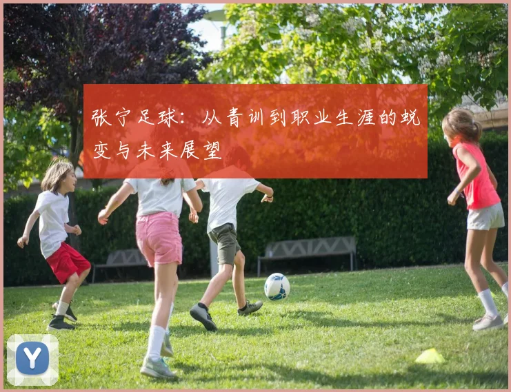 张宁足球：从青训到职业生涯的蜕变与未来展望